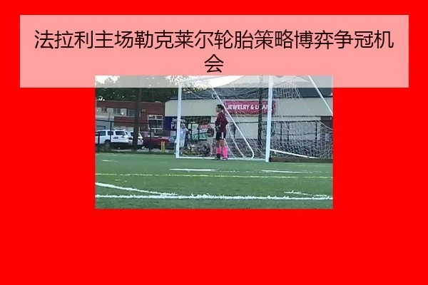 法拉利主场勒克莱尔轮胎策略博弈争冠机会