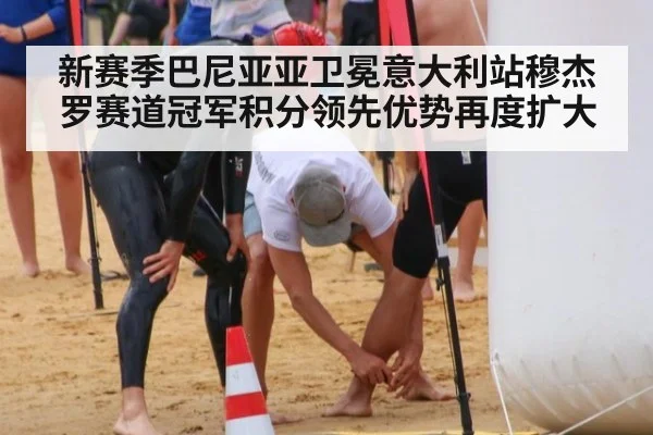 新赛季巴尼亚亚卫冕意大利站穆杰罗赛道冠军积分领先优势再度扩大