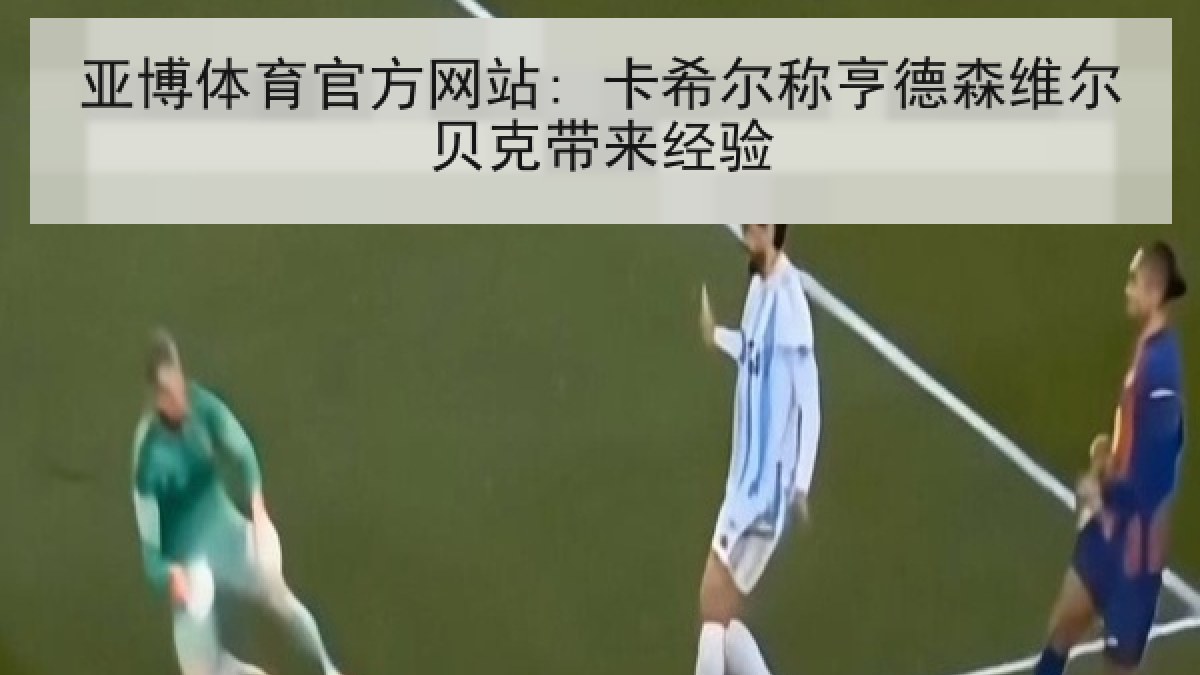 亚博体育官方网站: 卡希尔称亨德森维尔贝克带来经验
