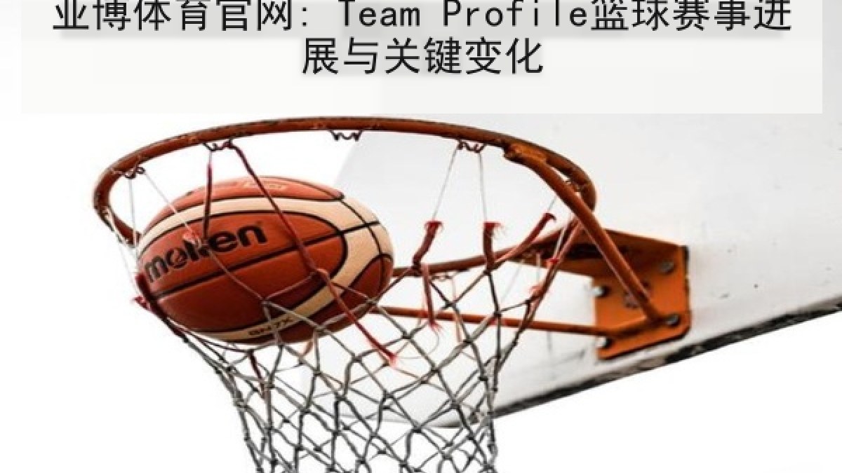 亚博体育官网: Team Profile篮球赛事进展与关键变化 亚博体育官网: Team Profile篮球赛事进展与关键变化