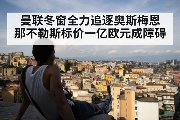 曼联冬窗全力追逐奥斯梅恩 那不勒斯标价一亿欧元成障碍
