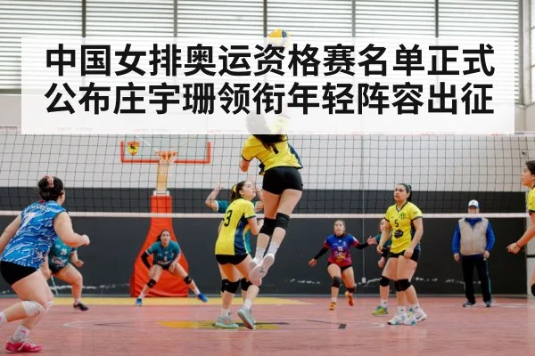 中国女排奥运资格赛名单正式公布庄宇珊领衔年轻阵容出征