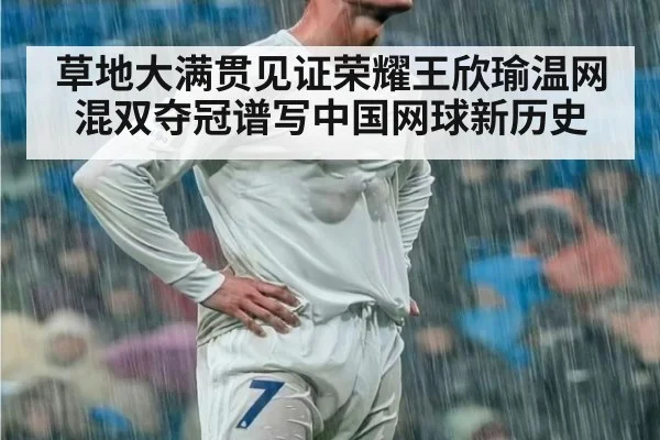 草地大满贯见证荣耀王欣瑜温网混双夺冠谱写中国网球新历史
